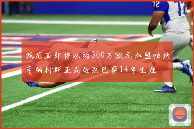佩尼亚即将以约300万欧元加盟帕纳辛纳科斯正式告别巴萨14年生涯