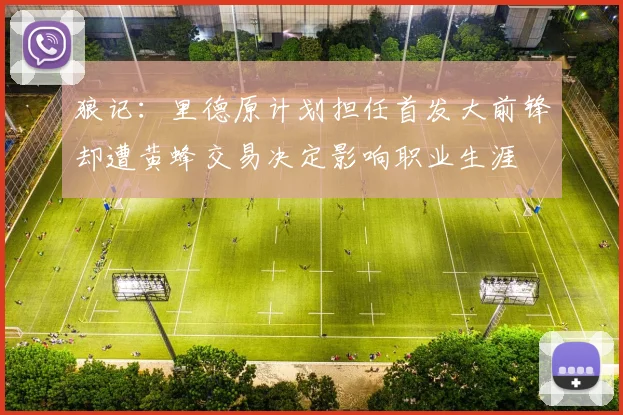 狼记：里德原计划担任首发大前锋却遭黄蜂交易决定影响职业生涯