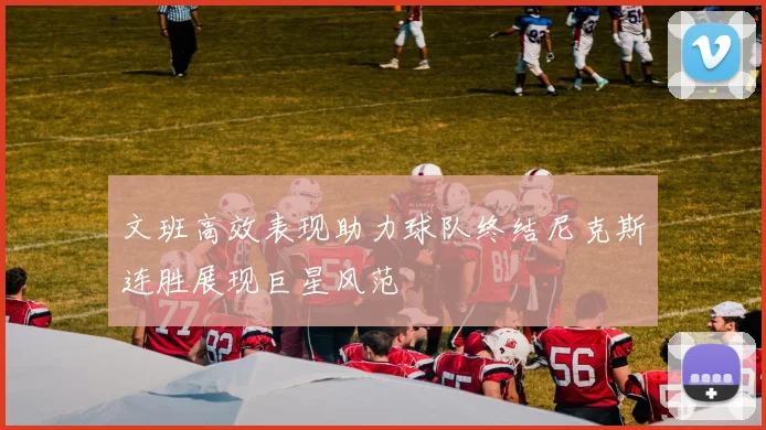 文班高效表现助力球队终结尼克斯连胜展现巨星风范