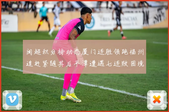 闽超积分榜动态厦门连胜领跑福州追赶紧随其后平潭遭遇七连败困境