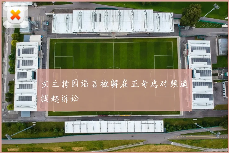 女主持因谣言被解雇正考虑对频道提起诉讼